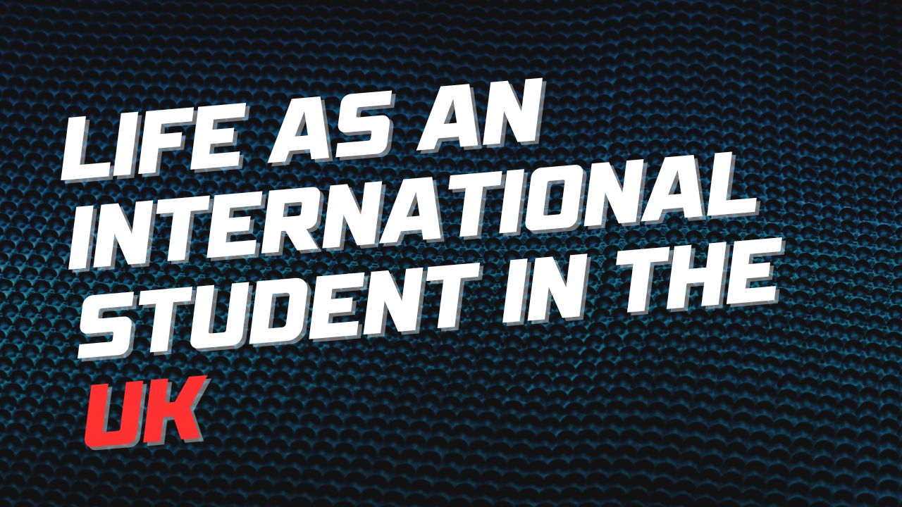 Life as an International Student in the UK