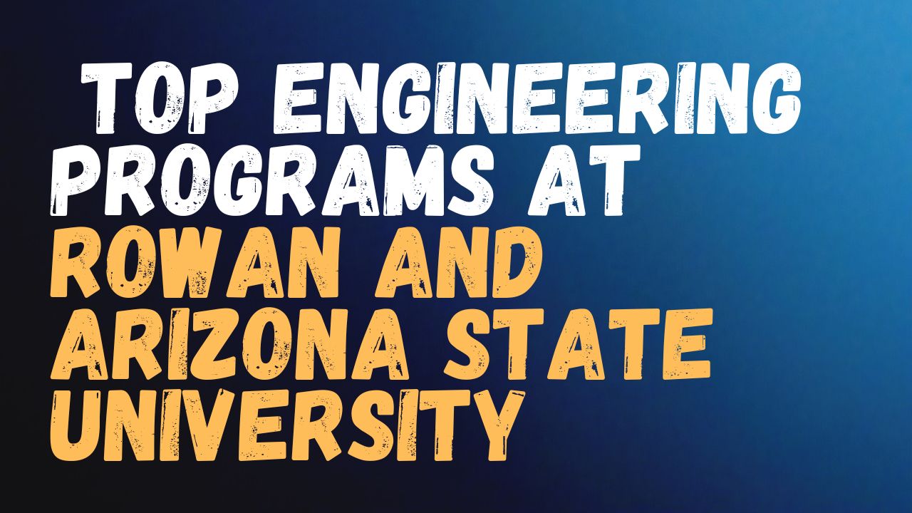 Top Engineering Programs at Rowan and Arizona State University