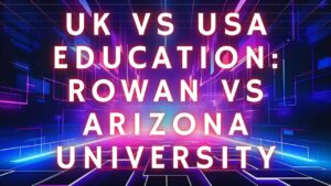 UK vs USA Education: Rowan vs Arizona University