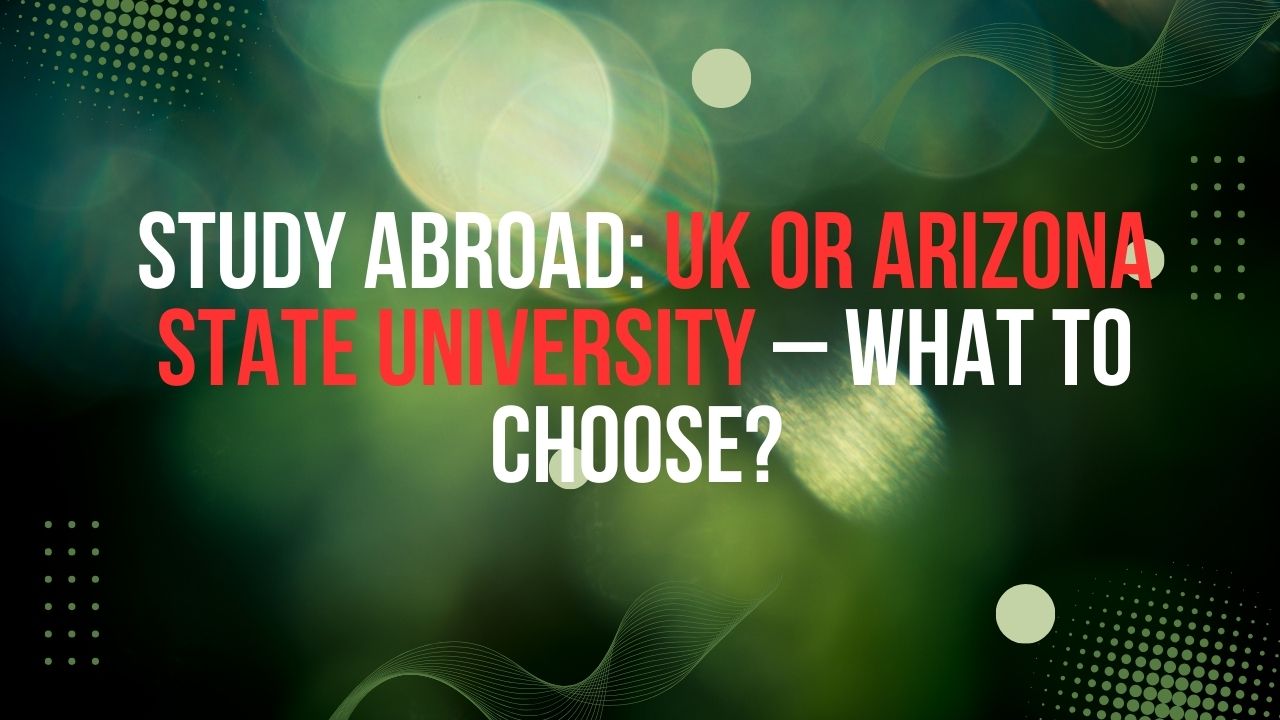 Study Abroad: UK or Arizona State University – What to Choose?