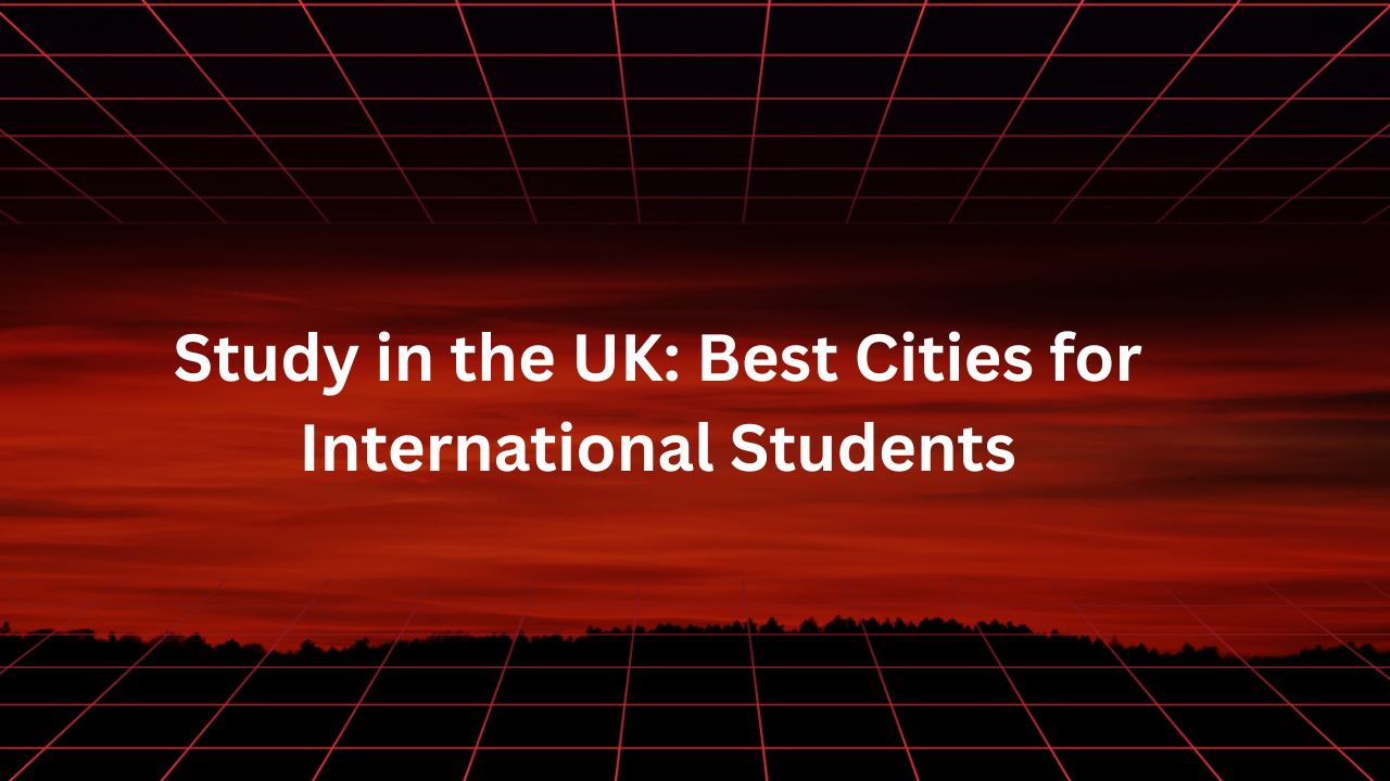 Study in the UK: Best Cities for International Students