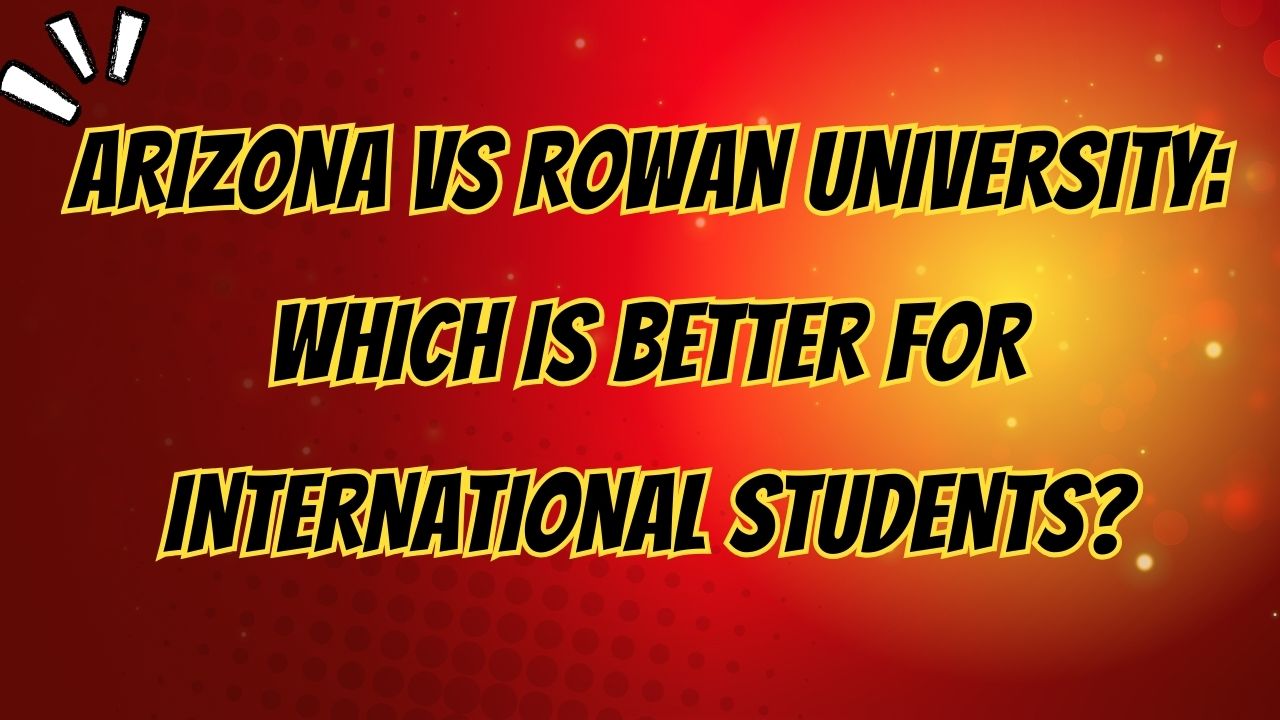 Arizona vs Rowan University: Which is Better for International Students in 2025?