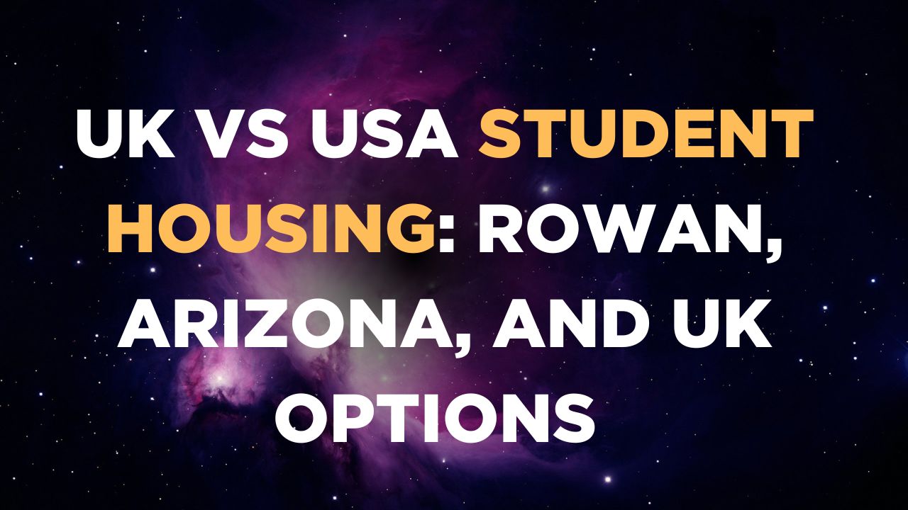 UK vs USA Student Housing: Rowan, Arizona, and UK Options