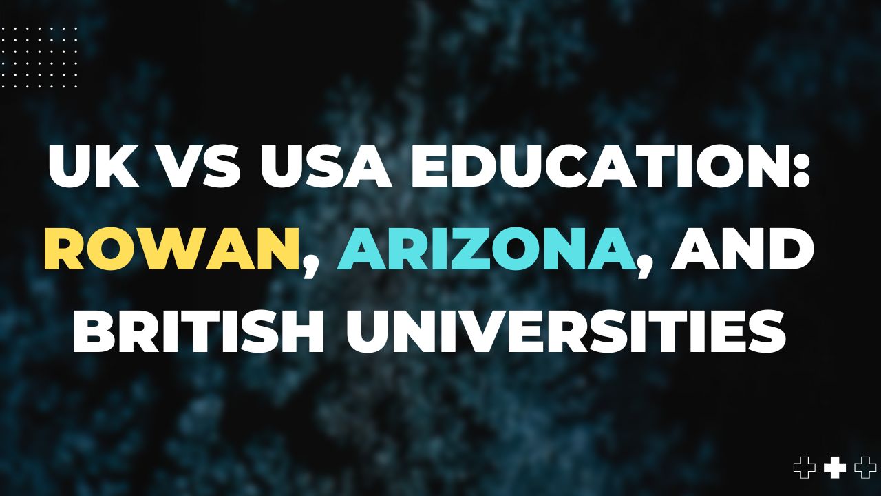 UK vs USA Education: Rowan, Arizona, and British Universities